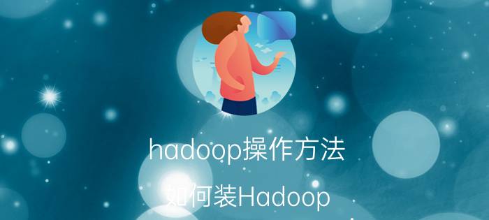 hadoop操作方法 如何装Hadoop？详细点哈？